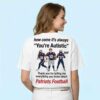 Patriots Football How Come It's Always You're Autistic Thank You For Telling Me Everything You Know Shirt 4 Patriots Football How Come Its Always Youre Autistic Thank You For Telling Me Everything You Know Shirt 2