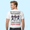 Patriots Football How Come It's Always You're Autistic Thank You For Telling Me Everything You Know Shirt 5 Patriots Football How Come Its Always Youre Autistic Thank You For Telling Me Everything You Know Shirt 3