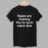 Vapes Are Training You To Suck Robot Dick Shirt 5 Vapes Are Training You To Suck Robot Dick Shirt 1