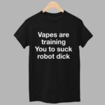 Vapes Are Training You To Suck Robot Dick Shirt
