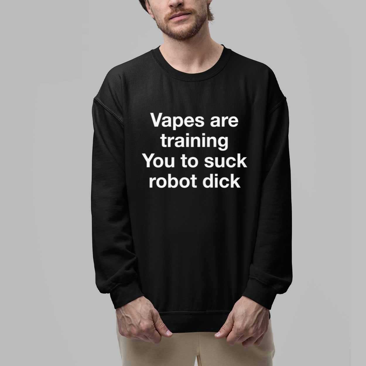 Vapes Are Training You To Suck Robot Dick Shirt 2 Vapes Are Training You To Suck Robot Dick Shirt 2