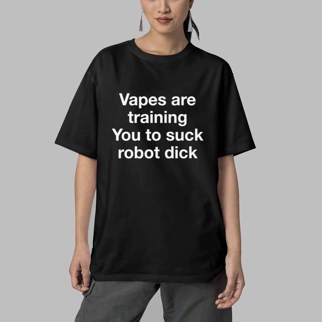 Vapes Are Training You To Suck Robot Dick Shirt 5 Vapes Are Training You To Suck Robot Dick Shirt 5