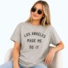 Los Angeles Made Me Do It Shirt 5 Los Angeles Made Me Do It Shirt 2