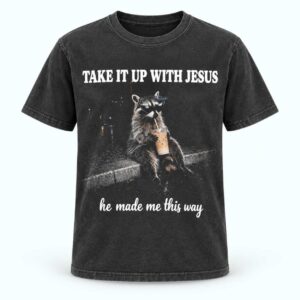 Take It Up With Jesus He Made Me This Way Raccoon Shirt 1
