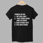 Things I'm On My Bullshit That Good Kush And Alcohol Sum Other Shit And The Spectrum Shirt