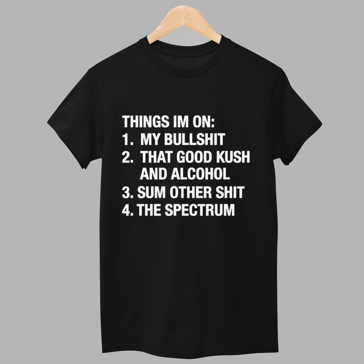 Things I'm On My Bullshit That Good Kush And Alcohol Sum Other Shit And The Spectrum Shirt 1 Things Im On My Bullshit That Good Kush And Alcohol Sum Other Shit And The Spectrum Shirt 1