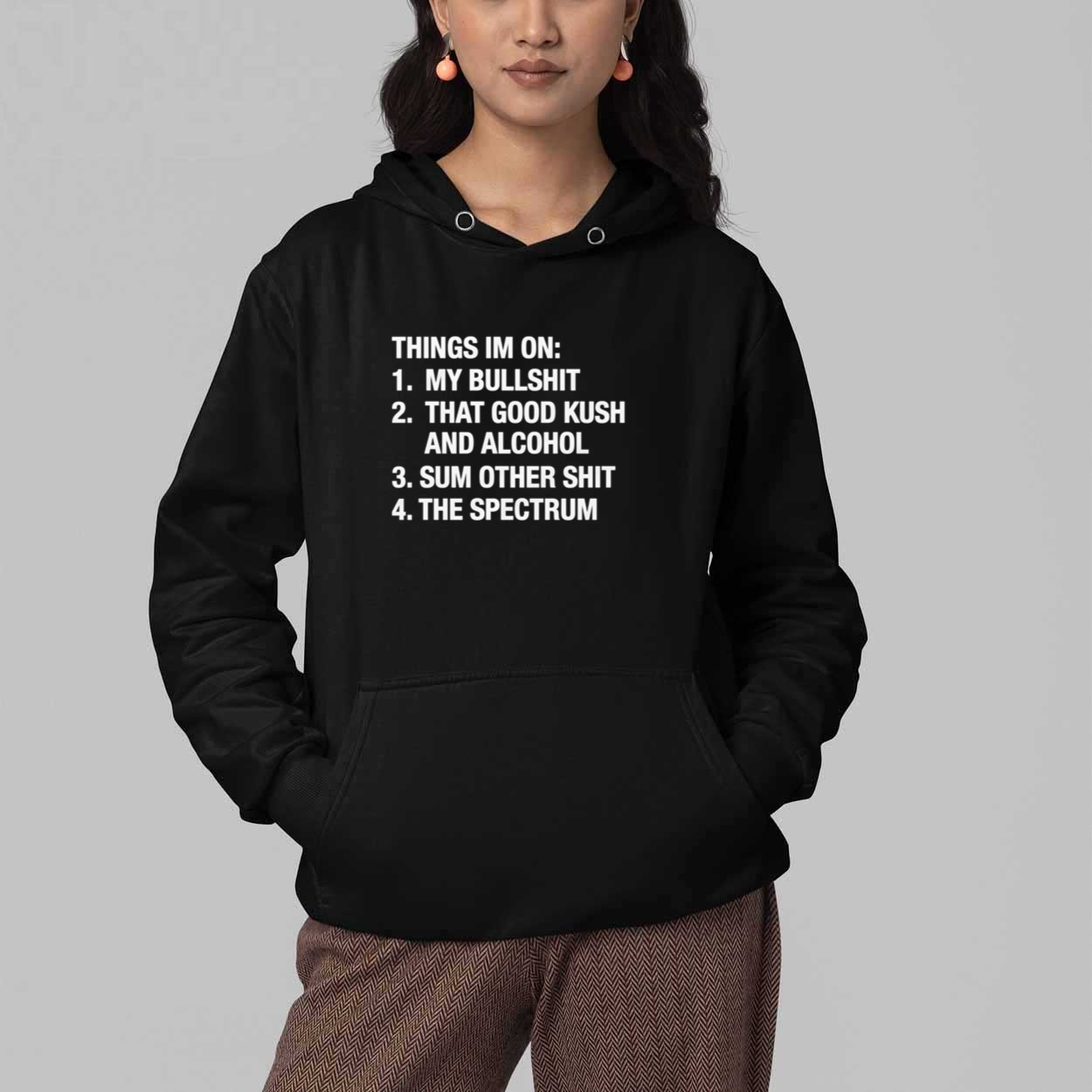 Things I'm On My Bullshit That Good Kush And Alcohol Sum Other Shit And The Spectrum Shirt 4 Things Im On My Bullshit That Good Kush And Alcohol Sum Other Shit And The Spectrum Shirt 4