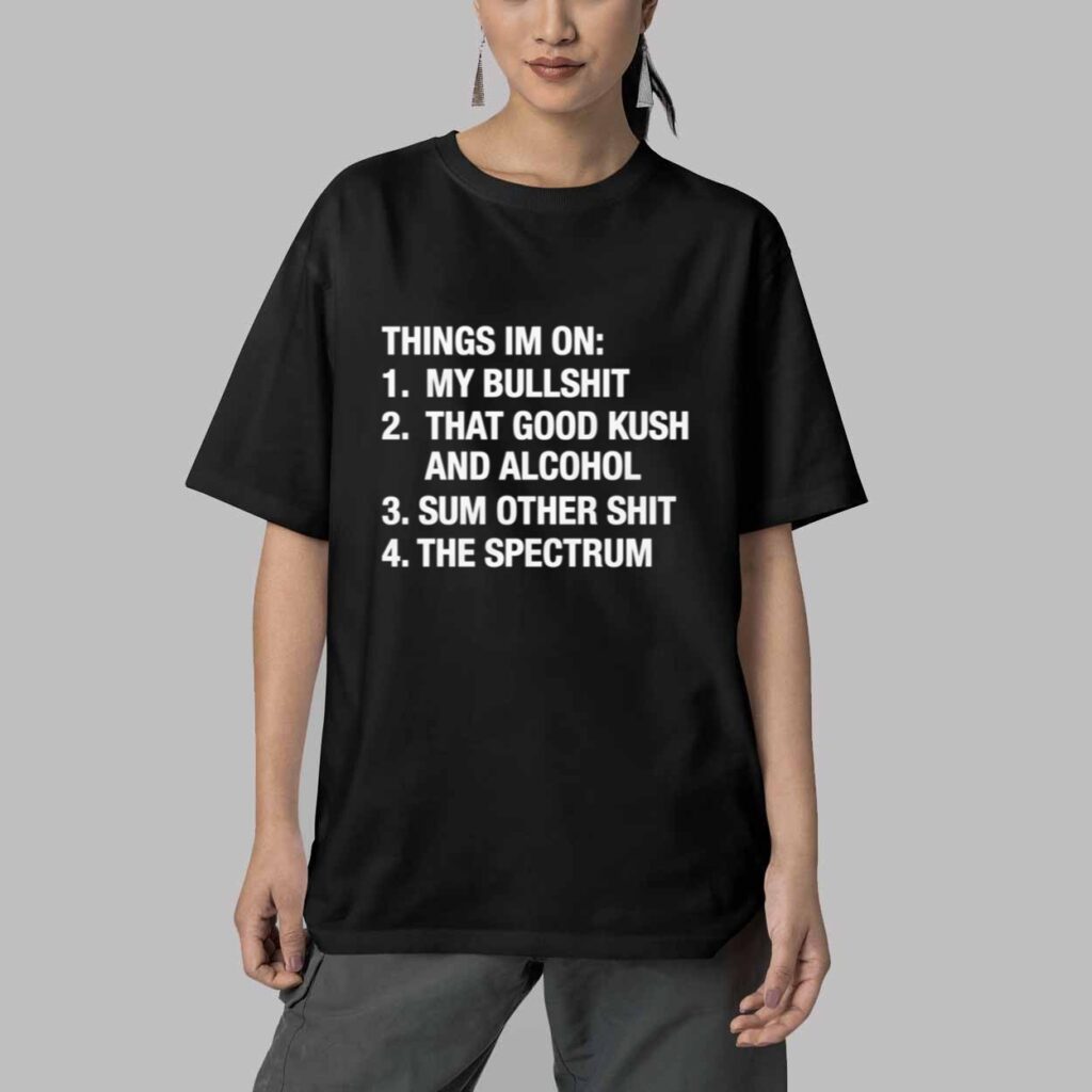 Things Im On My Bullshit That Good Kush And Alcohol Sum Other Shit And The Spectrum Shirt 5 Things Im On My Bullshit That Good Kush And Alcohol Sum Other Shit And The Spectrum Shirt 5