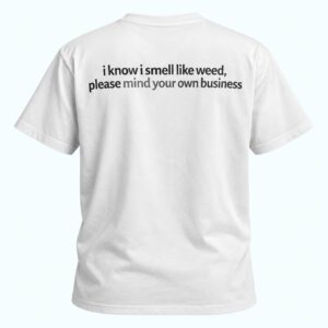I Know I Smell Like Weed Please Mind Your Own Business Shirt 1