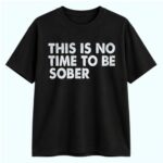 NorCal Teen This Is No Time To Be Sober Shirt