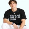 NorCal Teen This Is No Time To Be Sober Shirt 7 NorCal Teen This Is No Time To Be Sober Shirt 4