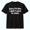 Sorry I m Late I Didn t Want To Come Shirt 1