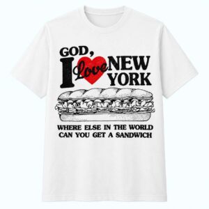 God I Love New York Where Else In The World Can You Get A Sandwich Shirt 1